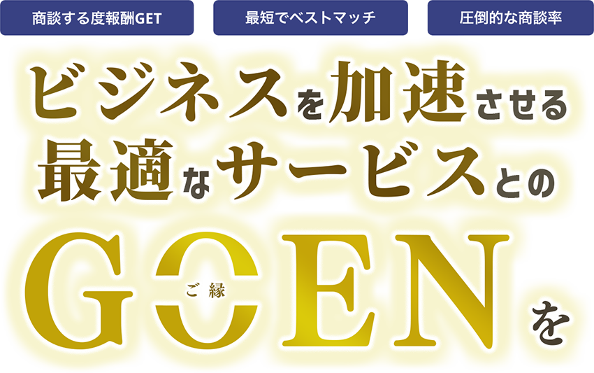 「商談する度報酬GET」 「最短でベストマッチ」 「圧倒的な商談率」 ビジネスを加速させる最適なサービスとのGOEN（ご縁）を